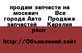 продам запчасти на москвич 2141 - Все города Авто » Продажа запчастей   . Карелия респ.